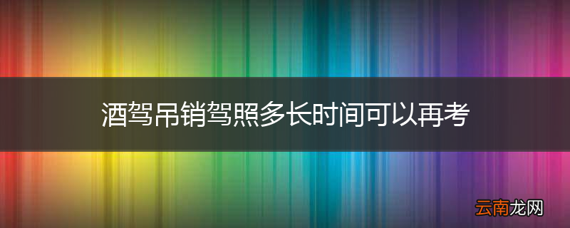 酒驾吊销驾照多长时间可以再考