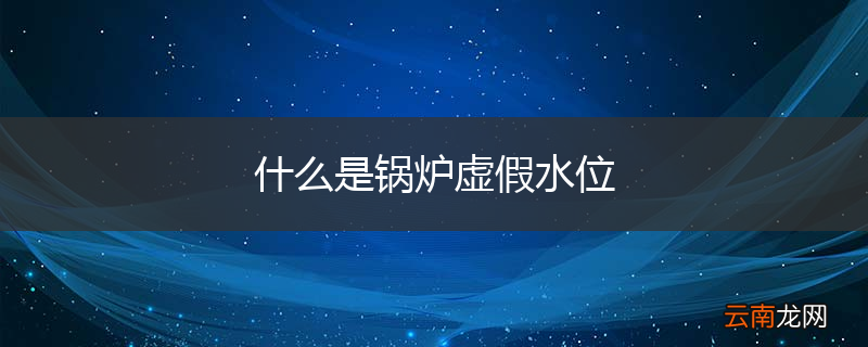 什么是锅炉虚假水位