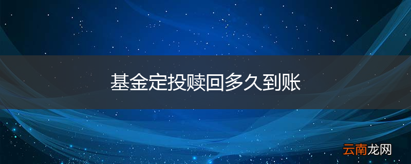 基金定投赎回多久到账