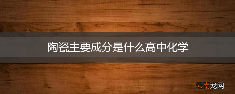 陶瓷主要成分是什么高中化学