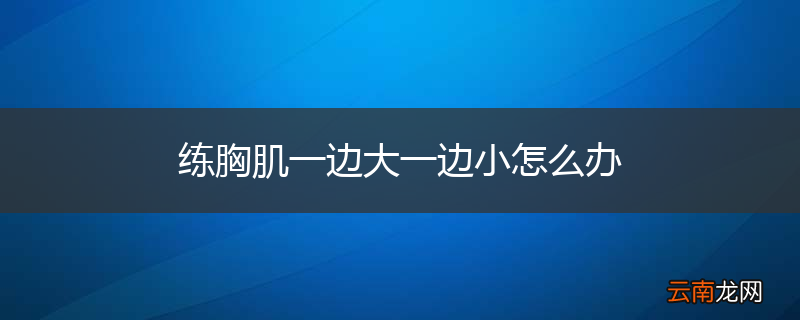 练胸肌一边大一边小怎么办