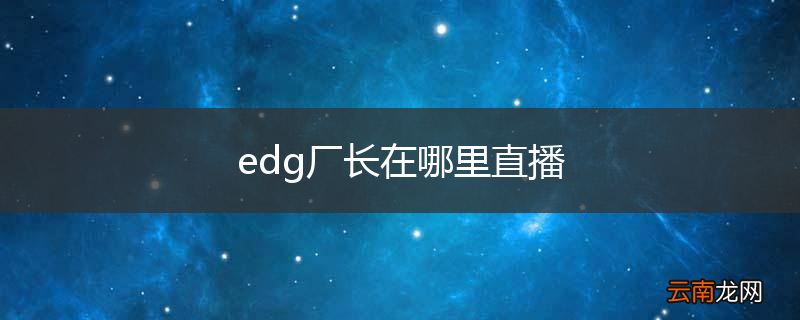 edg厂长在哪里直播