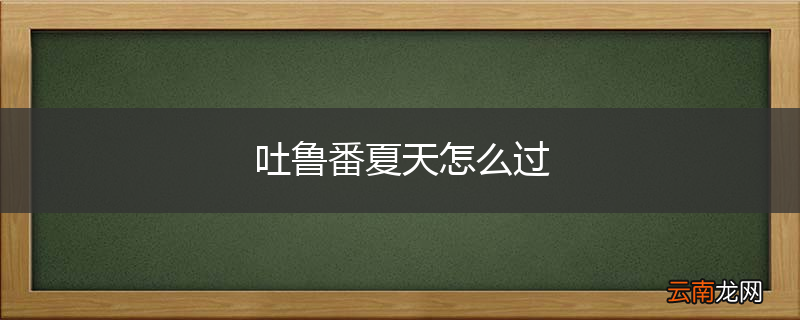 吐鲁番夏天怎么过