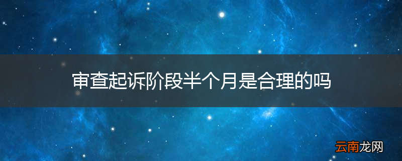 审查起诉阶段半个月是合理的吗