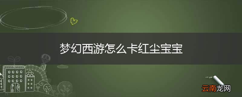 梦幻西游怎么卡红尘宝宝