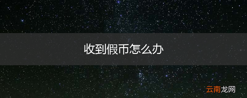 收到假币怎么办