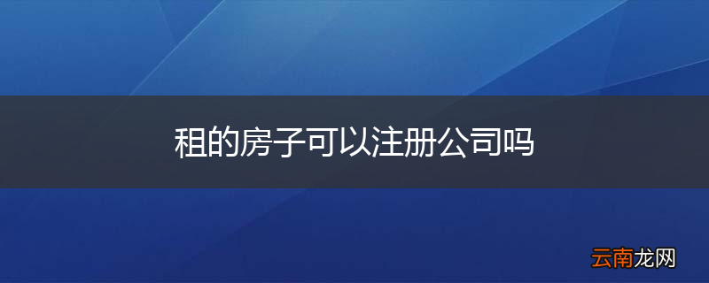 租的房子可以注册公司吗
