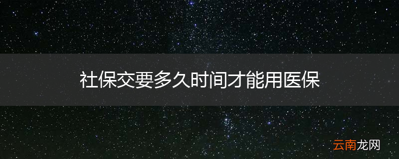 社保交要多久时间才能用医保
