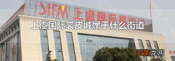 上虞国际裘皮城属于什么街道