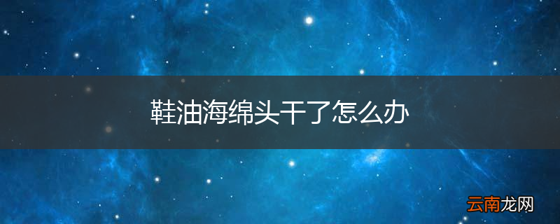 鞋油海绵头干了怎么办