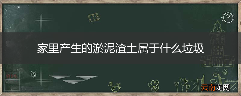 家里产生的淤泥渣土属于什么垃圾