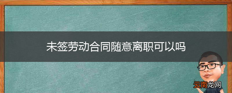 未签劳动合同随意离职可以吗