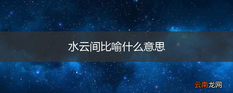 水云间比喻什么意思