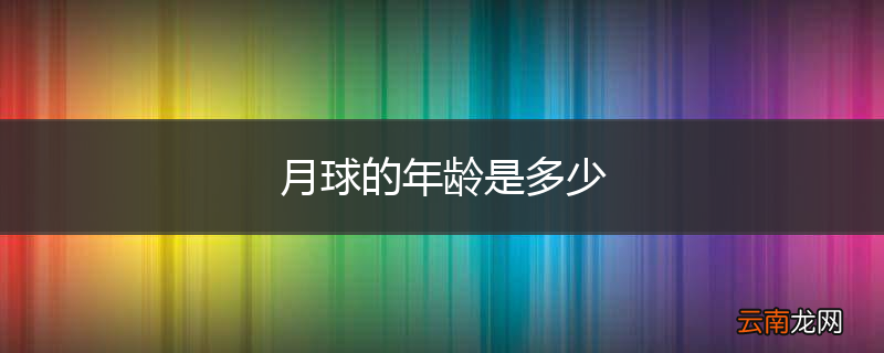 月球的年龄是多少