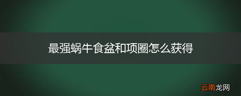最强蜗牛食盆和项圈怎么获得