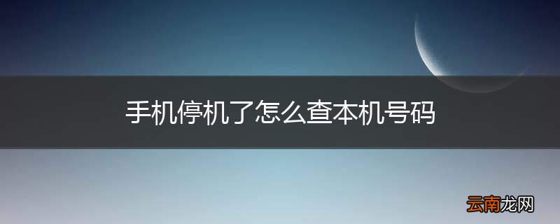 手机停机了怎么查本机号码