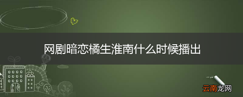 网剧暗恋橘生淮南什么时候播出