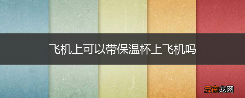 飞机上可以带保温杯上飞机吗
