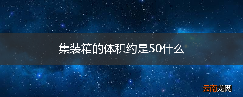 集装箱的体积约是50什么