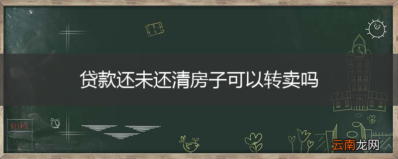 贷款还未还清房子可以转卖吗