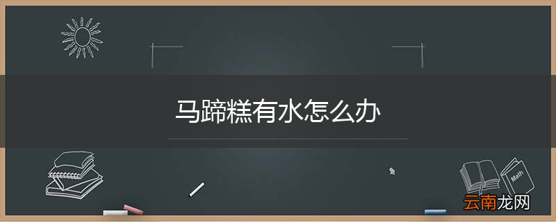 马蹄糕有水怎么办