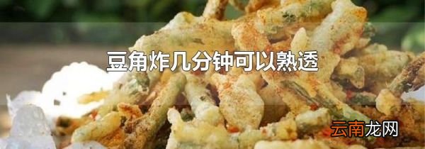 豆角炸几分钟可以熟透