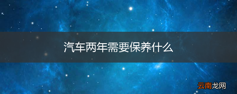 汽车两年需要保养什么