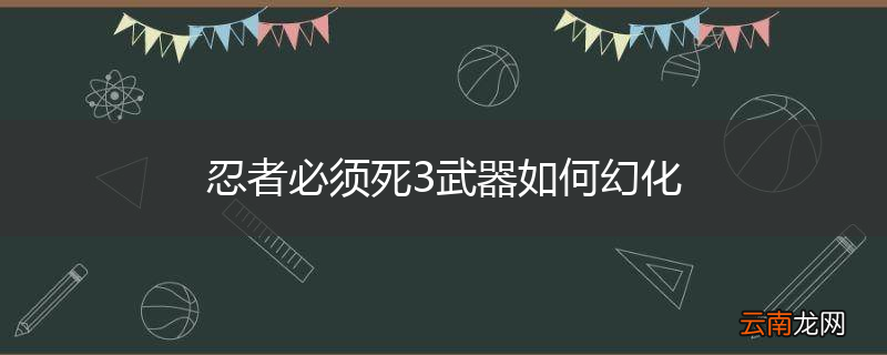 忍者必须死3武器如何幻化