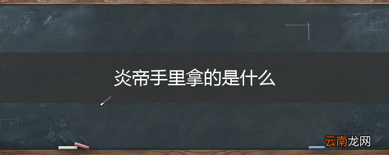 炎帝手里拿的是什么