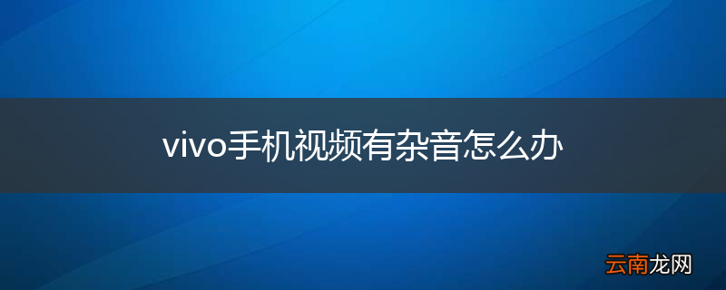 vivo手机视频有杂音怎么办