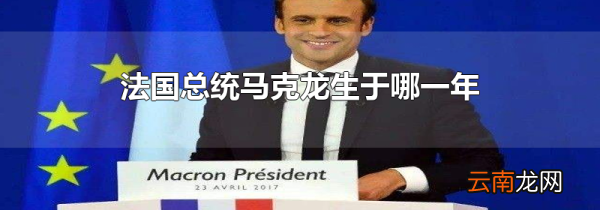 法国总统马克龙生于哪一年