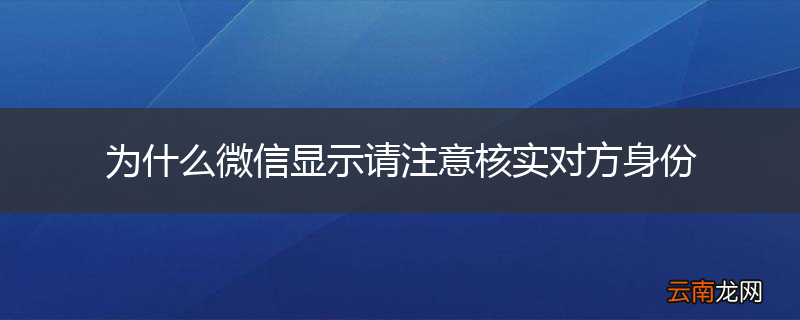 为什么微信显示请注意核实对方身份