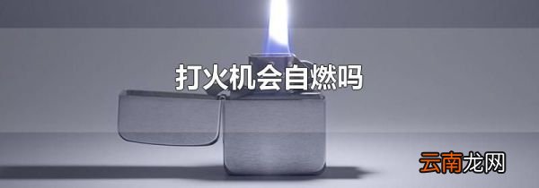打火机会自燃吗