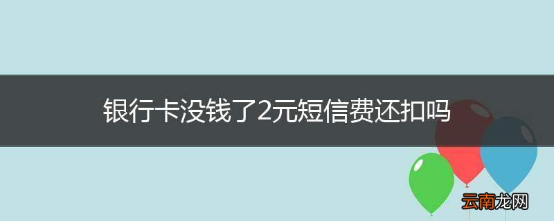银行卡没钱了2元短信费还扣吗