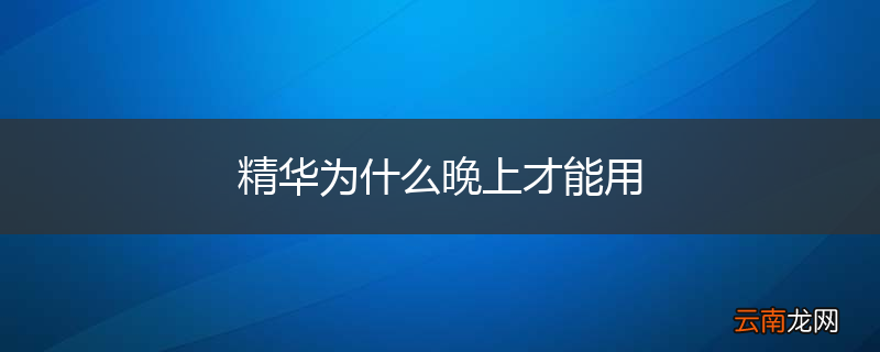 精华为什么晚上才能用