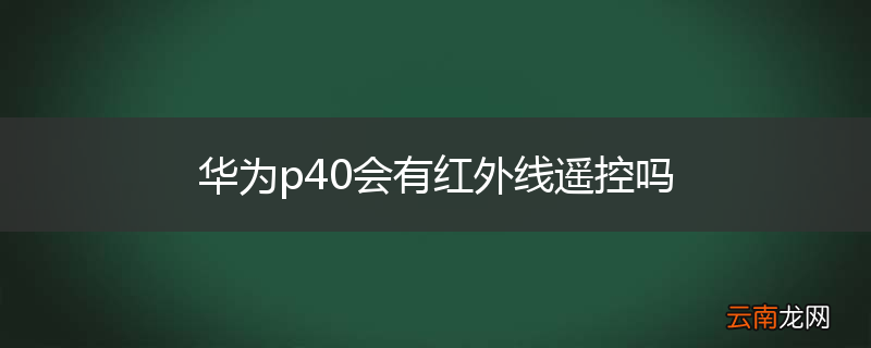华为p40会有红外线遥控吗
