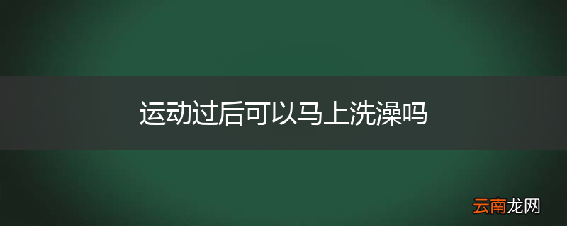 运动过后可以马上洗澡吗