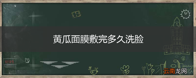 黄瓜面膜敷完多久洗脸