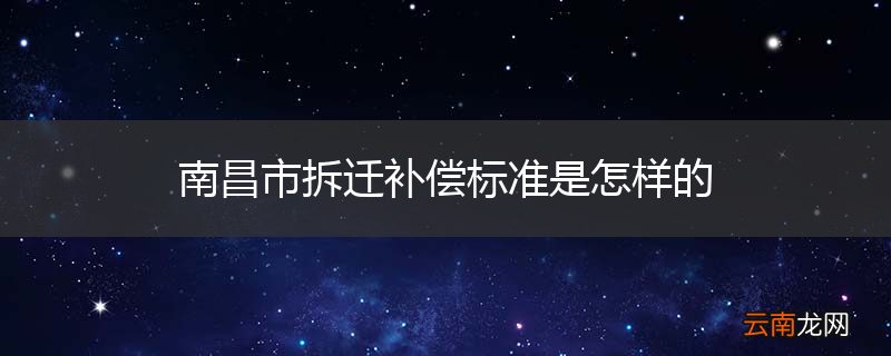 南昌市拆迁补偿标准是怎样的