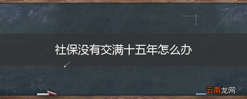 社保没有交满十五年怎么办