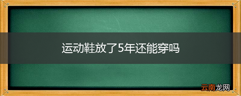 运动鞋放了5年还能穿吗