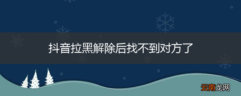 抖音拉黑解除后找不到对方了