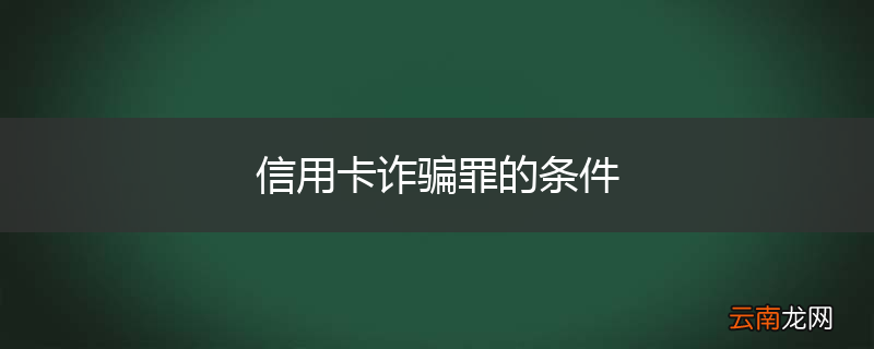 信用卡诈骗罪的条件