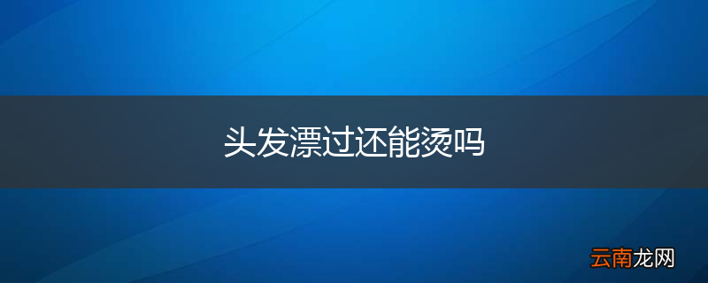 头发漂过还能烫吗