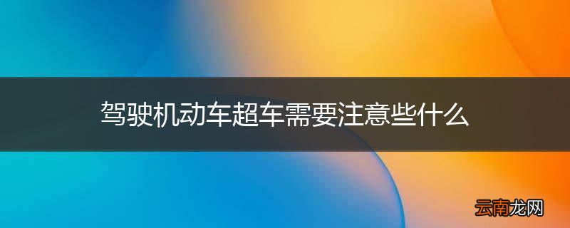 驾驶机动车超车需要注意些什么