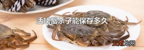 活螃蟹杀了能保存多久