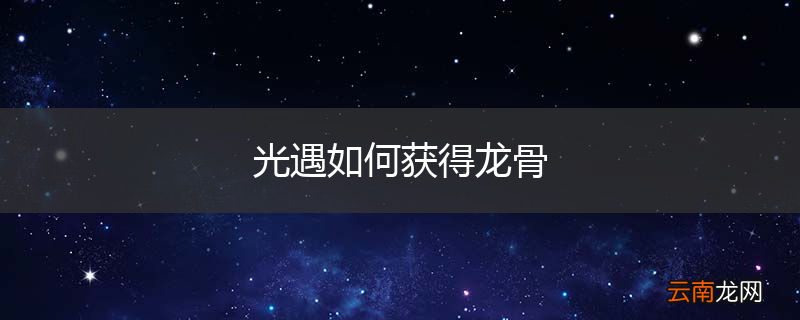光遇如何获得龙骨