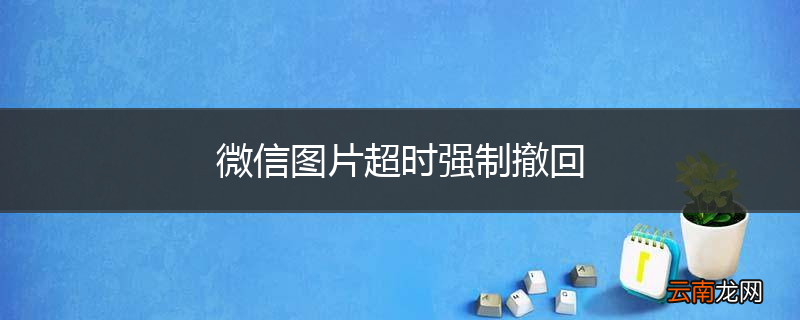 微信图片超时强制撤回