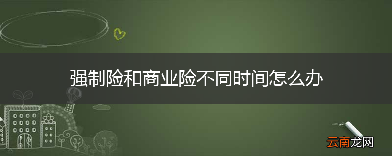 强制险和商业险不同时间怎么办