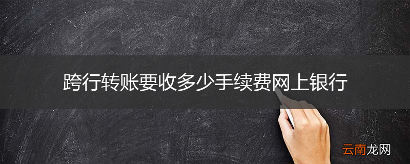 跨行转账要收多少手续费网上银行
